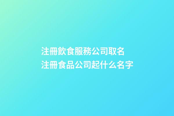 注冊飲食服務公司取名 注冊食品公司起什么名字-第1張-公司起名-玄機派